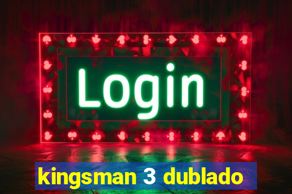 kingsman 3 dublado